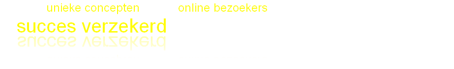 Gewilde unieke concepten + veel online bezoekers......
= succes verzekerd!
.